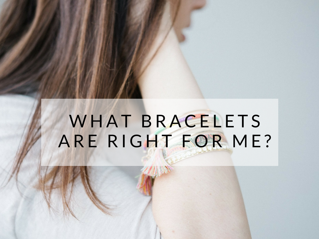WHAT BRACELETS ARE RIGHT FOR ME?